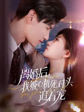 【短剧】离婚后，我被心机死对头追着宠